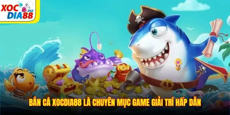 Bắn cá Xocdia88 là chuyên mục game giải trí hấp dẫn
